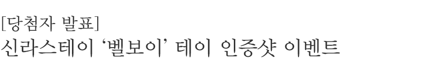 신라스테이 '벨보이' 테이 인증샷 이벤트에 참여해 주신 모든 분들께 감사드리며, 당첨자를 발표합니다.